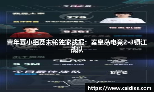 青年赛小组赛末轮独家战报：秦皇岛电竞2-3镇江战队